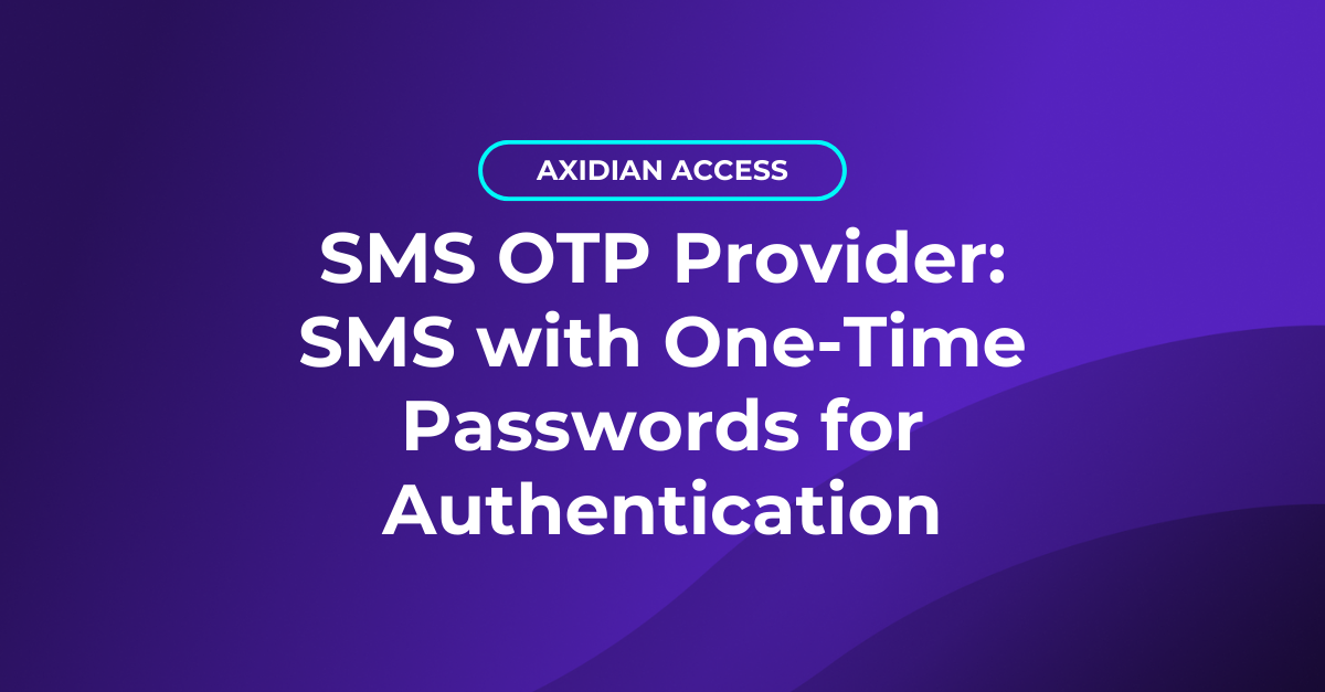 SMS With OTP: How It Fits Into Modern Enterprise Authentication Axidian ...