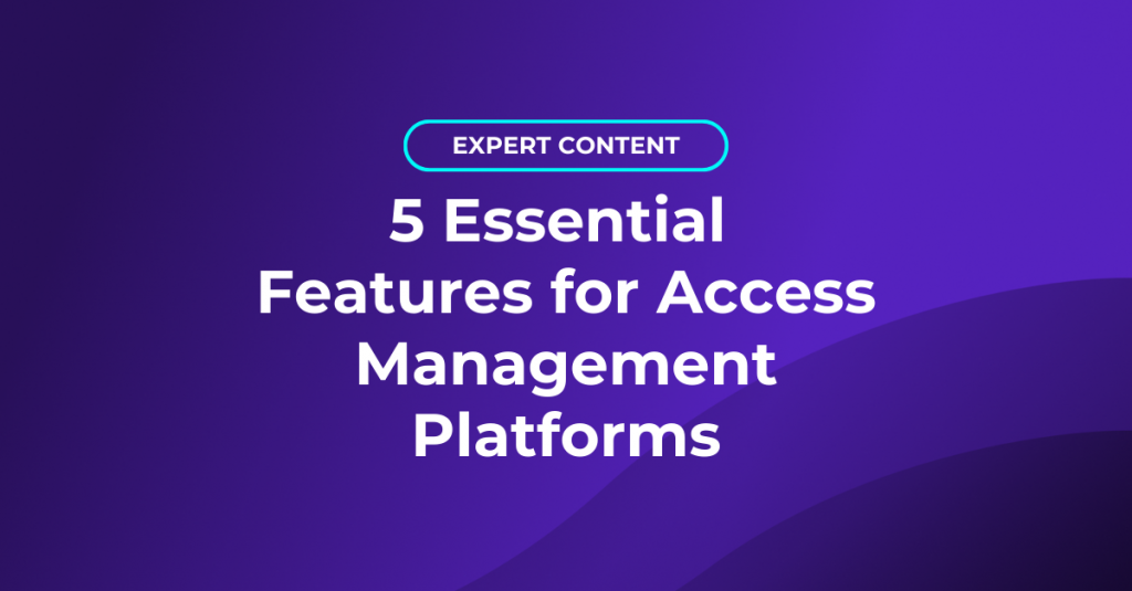 5 Essential Features for Access Management Platforms