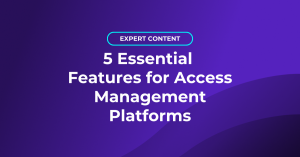 5 Essential Features for Access Management Platforms