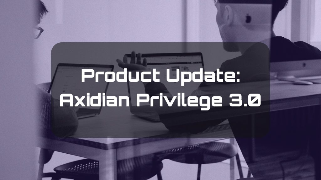 Introducing Axidian Privilege 3.0—a new version for managing privileged user access