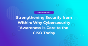 Strengthening Security from Within: Why Cybersecurity Awareness Is Core to the CISO Today