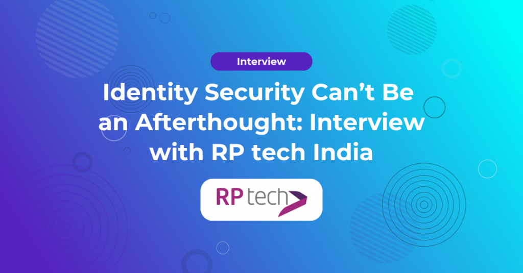 Identity Security Can’t Be an Afterthought: Interview with RP tech India