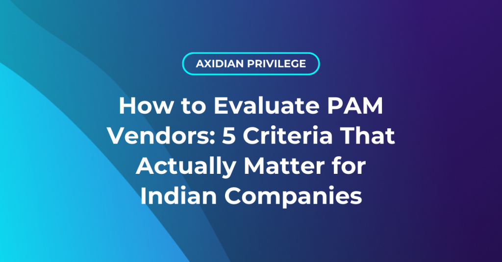 How to Evaluate PAM Vendors: 5 Criteria That Actually Matter for Indian Companies