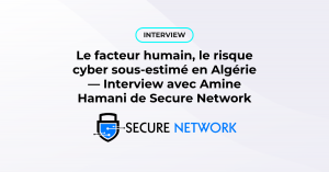 Le risque de cybersécurité le plus sous-estimé dans les organisations algériennes — Interview avec Amine Hamani de Secure Network
