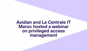 Axidian and La Centrale IT Maroc hosted a webinar on privileged access management