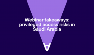Webinar takeaways: privileged access risks in Saudi Arabia
