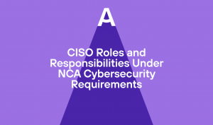 CISO Roles and Responsibilities Under NCA Cybersecurity Requirements
