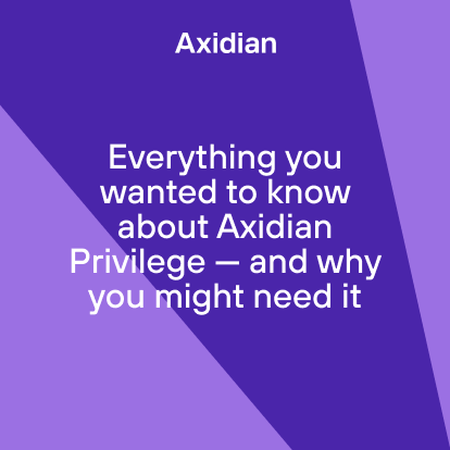 Everything you wanted to know about Axidian Privilege